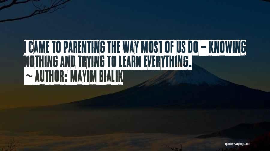 Mayim Bialik Quotes: I Came To Parenting The Way Most Of Us Do - Knowing Nothing And Trying To Learn Everything.