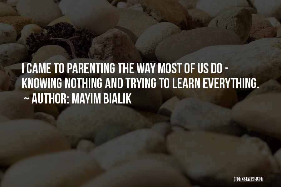 Mayim Bialik Quotes: I Came To Parenting The Way Most Of Us Do - Knowing Nothing And Trying To Learn Everything.