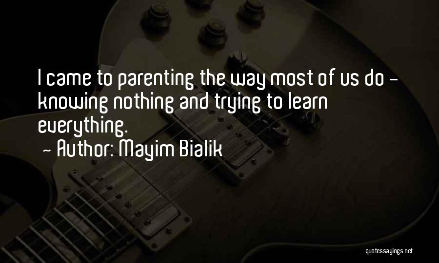 Mayim Bialik Quotes: I Came To Parenting The Way Most Of Us Do - Knowing Nothing And Trying To Learn Everything.