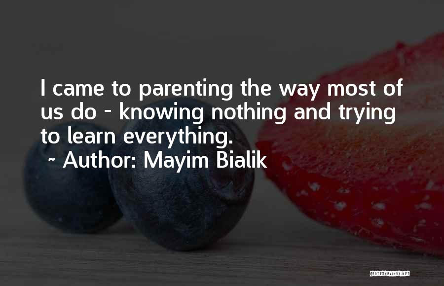 Mayim Bialik Quotes: I Came To Parenting The Way Most Of Us Do - Knowing Nothing And Trying To Learn Everything.