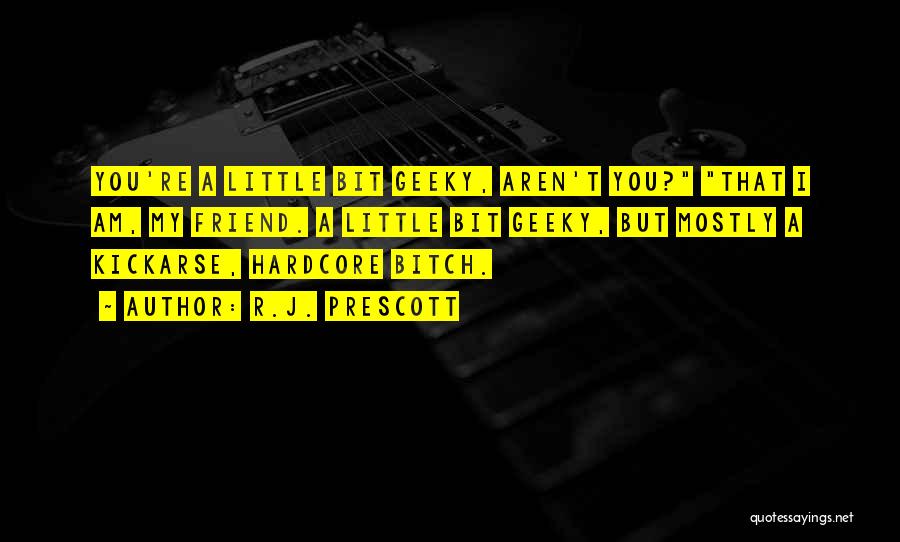 R.J. Prescott Quotes: You're A Little Bit Geeky, Aren't You? That I Am, My Friend. A Little Bit Geeky, But Mostly A Kickarse,