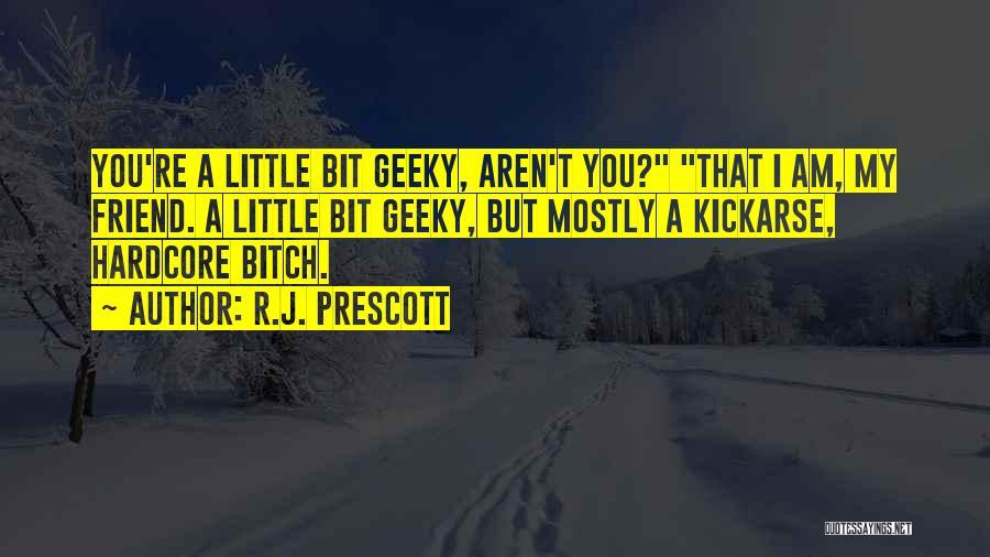 R.J. Prescott Quotes: You're A Little Bit Geeky, Aren't You? That I Am, My Friend. A Little Bit Geeky, But Mostly A Kickarse,