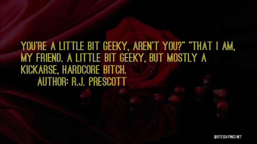 R.J. Prescott Quotes: You're A Little Bit Geeky, Aren't You? That I Am, My Friend. A Little Bit Geeky, But Mostly A Kickarse,
