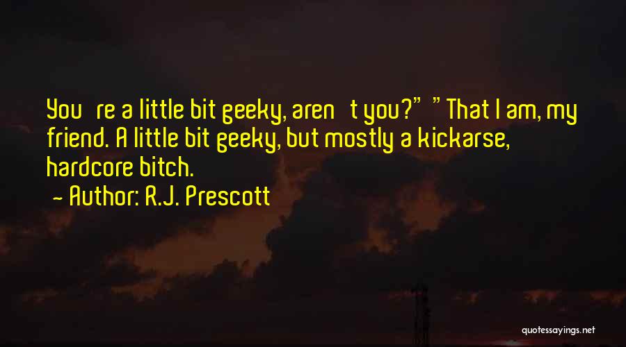 R.J. Prescott Quotes: You're A Little Bit Geeky, Aren't You? That I Am, My Friend. A Little Bit Geeky, But Mostly A Kickarse,