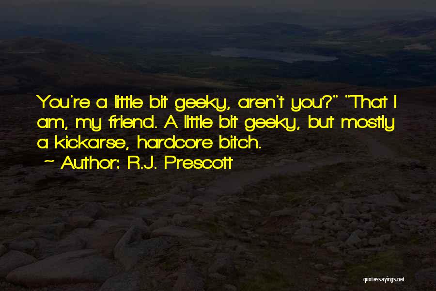 R.J. Prescott Quotes: You're A Little Bit Geeky, Aren't You? That I Am, My Friend. A Little Bit Geeky, But Mostly A Kickarse,