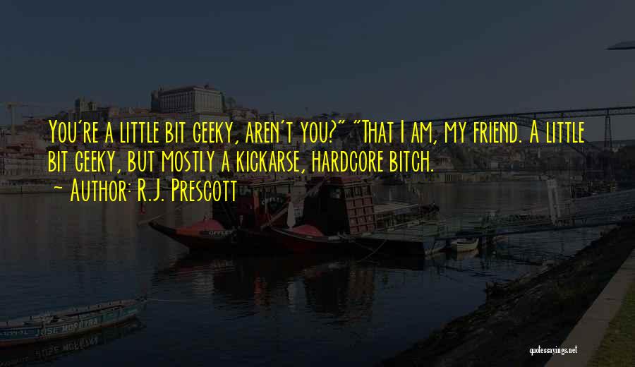 R.J. Prescott Quotes: You're A Little Bit Geeky, Aren't You? That I Am, My Friend. A Little Bit Geeky, But Mostly A Kickarse,
