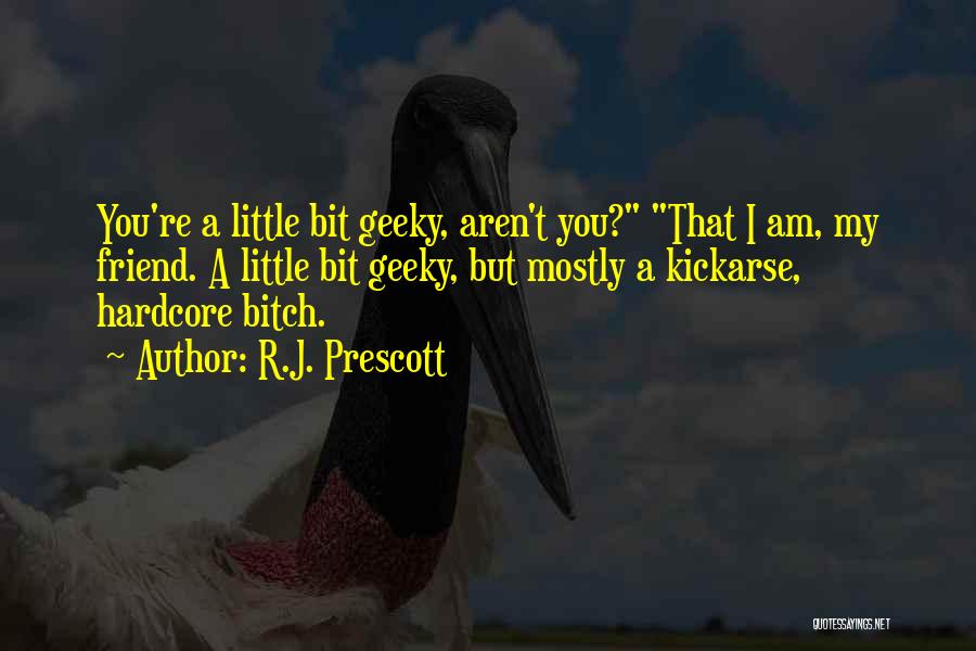 R.J. Prescott Quotes: You're A Little Bit Geeky, Aren't You? That I Am, My Friend. A Little Bit Geeky, But Mostly A Kickarse,