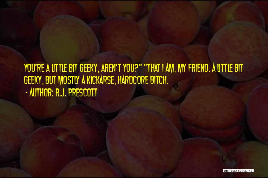R.J. Prescott Quotes: You're A Little Bit Geeky, Aren't You? That I Am, My Friend. A Little Bit Geeky, But Mostly A Kickarse,