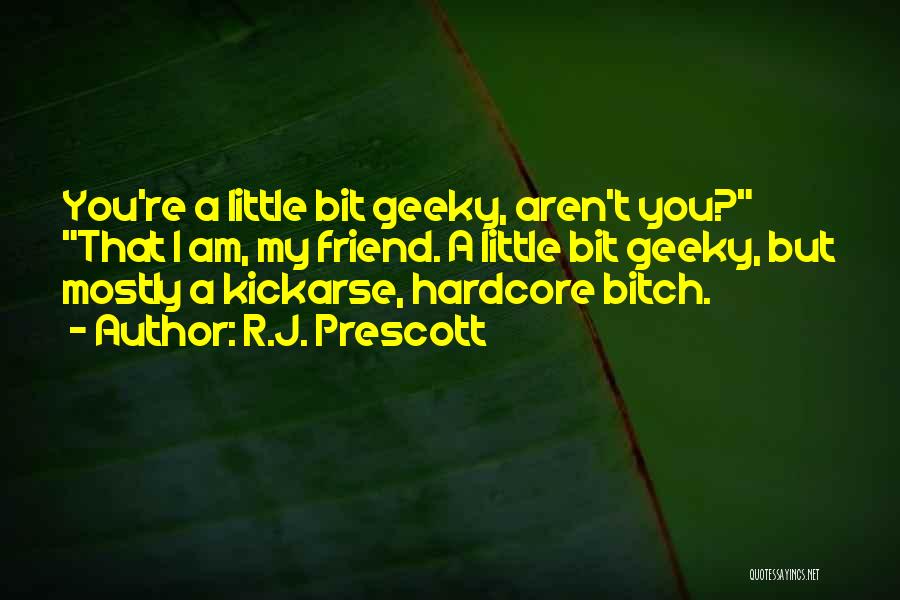 R.J. Prescott Quotes: You're A Little Bit Geeky, Aren't You? That I Am, My Friend. A Little Bit Geeky, But Mostly A Kickarse,