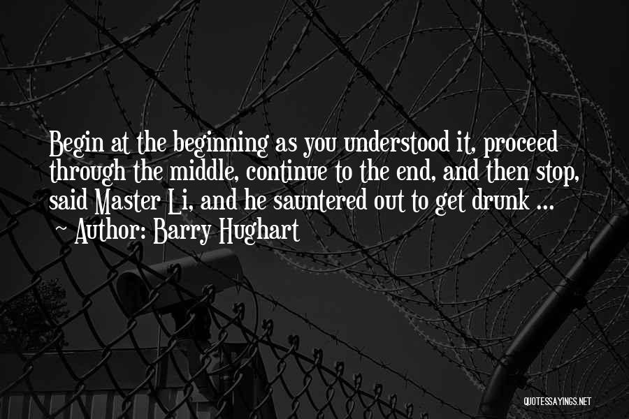 Barry Hughart Quotes: Begin At The Beginning As You Understood It, Proceed Through The Middle, Continue To The End, And Then Stop, Said