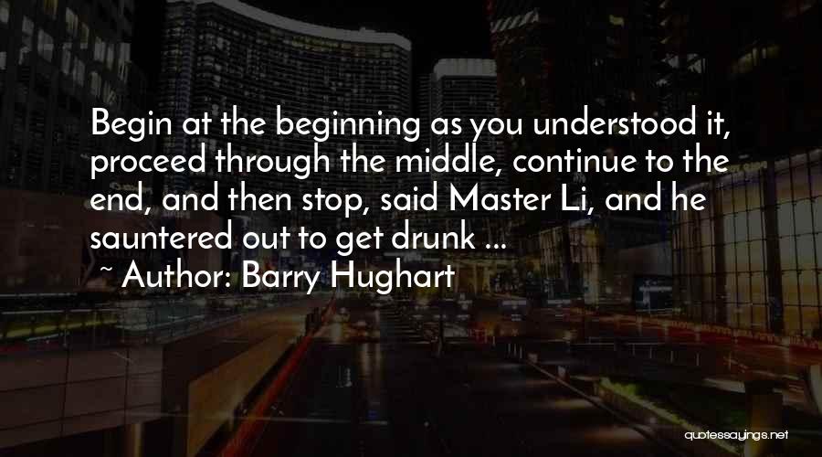 Barry Hughart Quotes: Begin At The Beginning As You Understood It, Proceed Through The Middle, Continue To The End, And Then Stop, Said