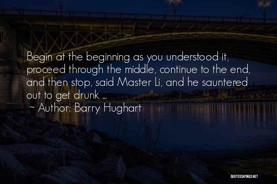 Barry Hughart Quotes: Begin At The Beginning As You Understood It, Proceed Through The Middle, Continue To The End, And Then Stop, Said