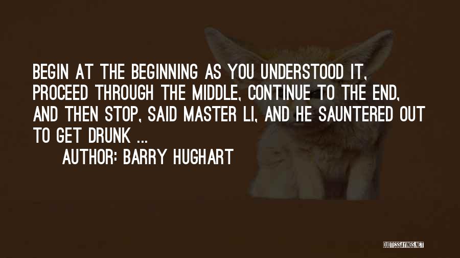 Barry Hughart Quotes: Begin At The Beginning As You Understood It, Proceed Through The Middle, Continue To The End, And Then Stop, Said