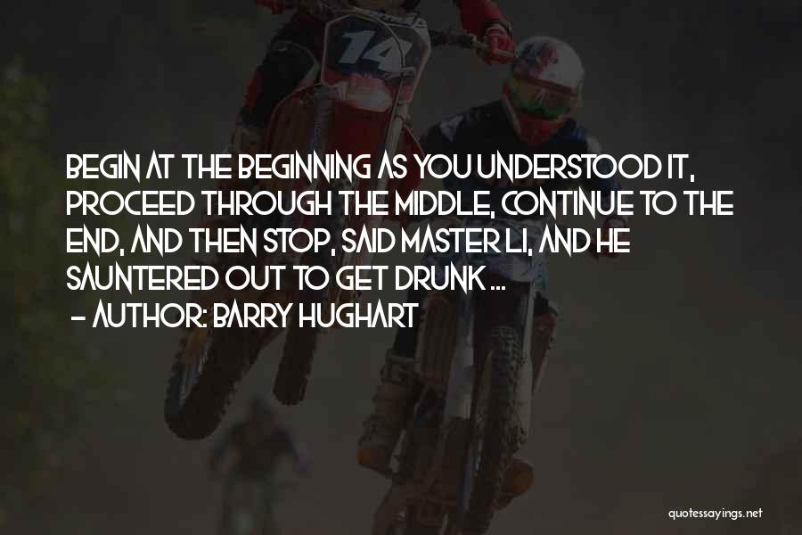 Barry Hughart Quotes: Begin At The Beginning As You Understood It, Proceed Through The Middle, Continue To The End, And Then Stop, Said