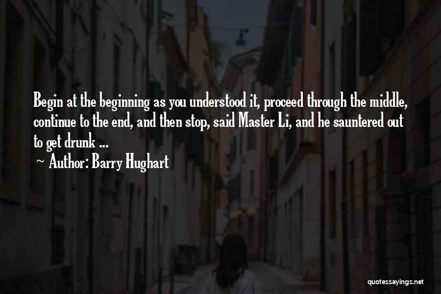 Barry Hughart Quotes: Begin At The Beginning As You Understood It, Proceed Through The Middle, Continue To The End, And Then Stop, Said