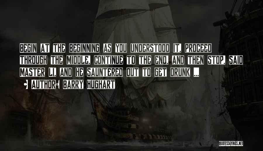 Barry Hughart Quotes: Begin At The Beginning As You Understood It, Proceed Through The Middle, Continue To The End, And Then Stop, Said