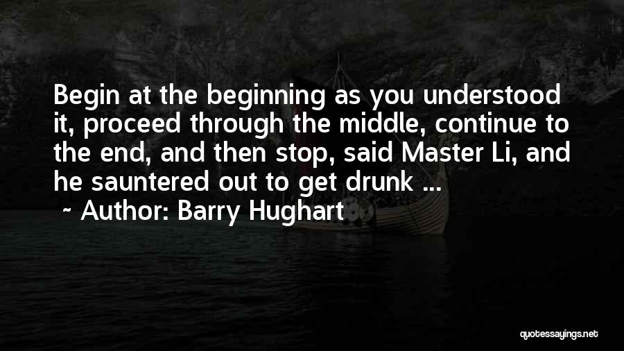 Barry Hughart Quotes: Begin At The Beginning As You Understood It, Proceed Through The Middle, Continue To The End, And Then Stop, Said