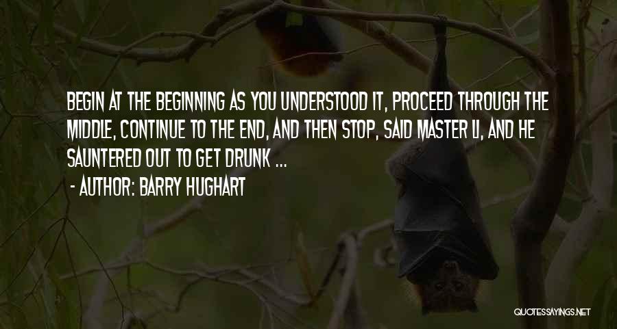 Barry Hughart Quotes: Begin At The Beginning As You Understood It, Proceed Through The Middle, Continue To The End, And Then Stop, Said