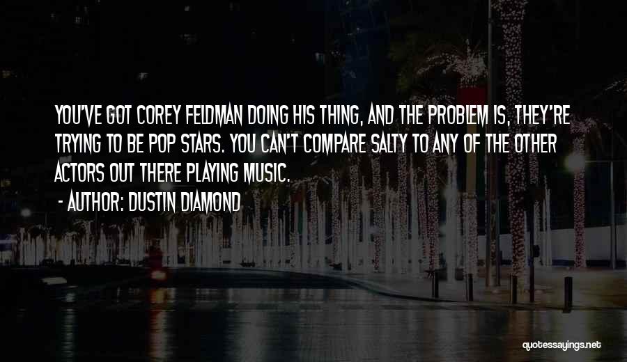 Dustin Diamond Quotes: You've Got Corey Feldman Doing His Thing, And The Problem Is, They're Trying To Be Pop Stars. You Can't Compare