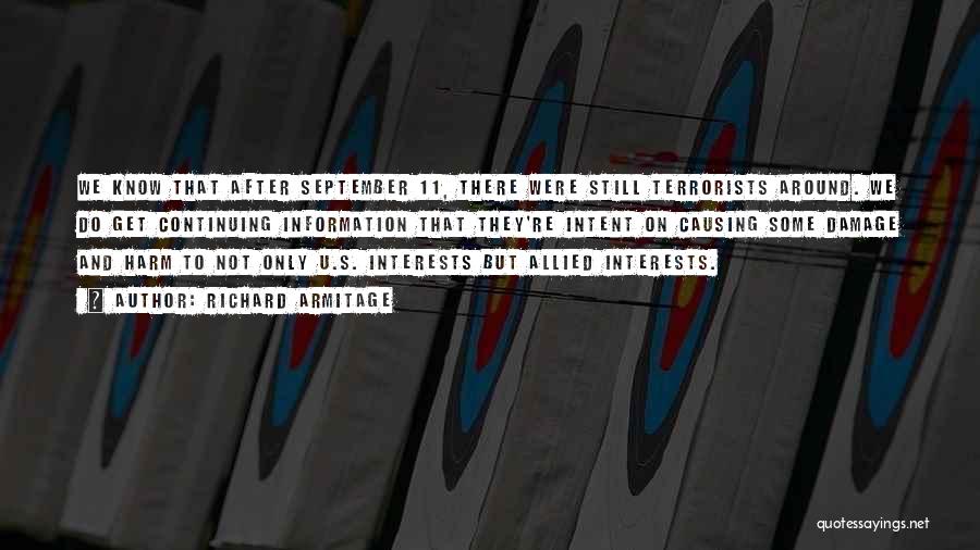 Richard Armitage Quotes: We Know That After September 11, There Were Still Terrorists Around. We Do Get Continuing Information That They're Intent On