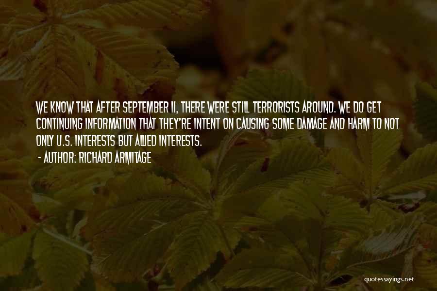 Richard Armitage Quotes: We Know That After September 11, There Were Still Terrorists Around. We Do Get Continuing Information That They're Intent On