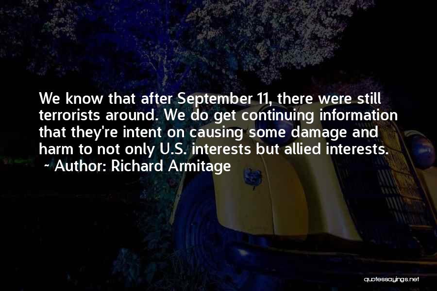 Richard Armitage Quotes: We Know That After September 11, There Were Still Terrorists Around. We Do Get Continuing Information That They're Intent On