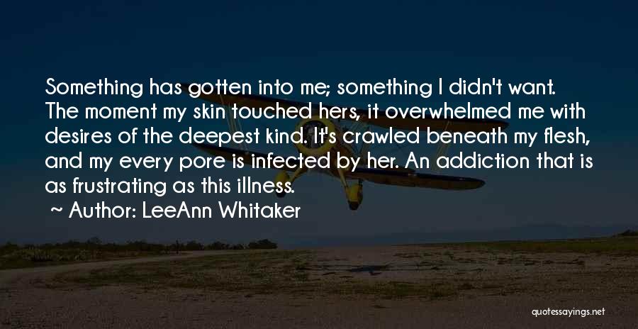 LeeAnn Whitaker Quotes: Something Has Gotten Into Me; Something I Didn't Want. The Moment My Skin Touched Hers, It Overwhelmed Me With Desires