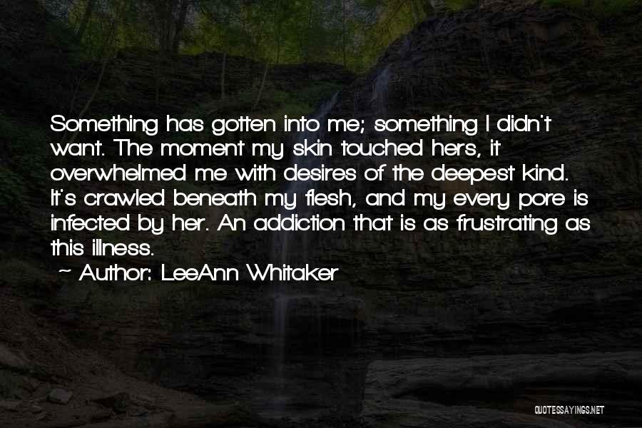 LeeAnn Whitaker Quotes: Something Has Gotten Into Me; Something I Didn't Want. The Moment My Skin Touched Hers, It Overwhelmed Me With Desires
