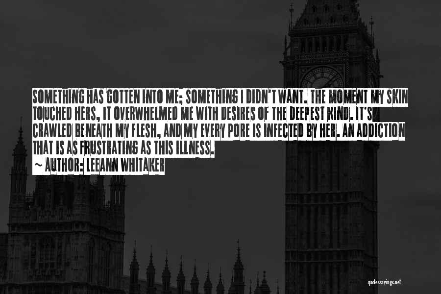 LeeAnn Whitaker Quotes: Something Has Gotten Into Me; Something I Didn't Want. The Moment My Skin Touched Hers, It Overwhelmed Me With Desires