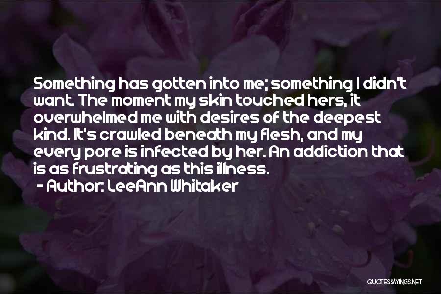 LeeAnn Whitaker Quotes: Something Has Gotten Into Me; Something I Didn't Want. The Moment My Skin Touched Hers, It Overwhelmed Me With Desires