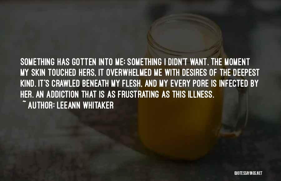 LeeAnn Whitaker Quotes: Something Has Gotten Into Me; Something I Didn't Want. The Moment My Skin Touched Hers, It Overwhelmed Me With Desires