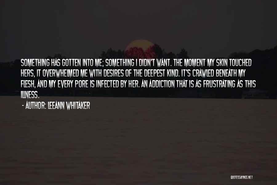 LeeAnn Whitaker Quotes: Something Has Gotten Into Me; Something I Didn't Want. The Moment My Skin Touched Hers, It Overwhelmed Me With Desires