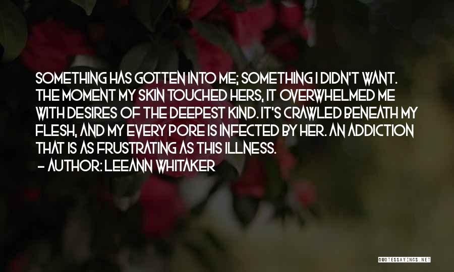 LeeAnn Whitaker Quotes: Something Has Gotten Into Me; Something I Didn't Want. The Moment My Skin Touched Hers, It Overwhelmed Me With Desires