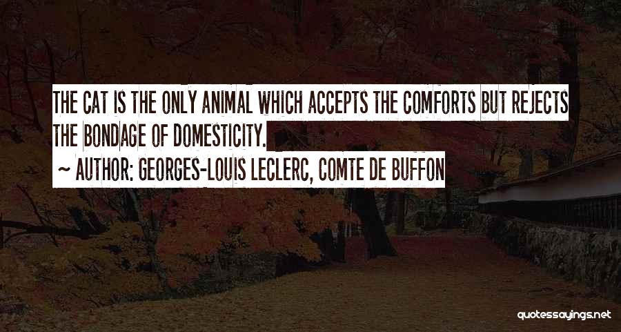 Georges-Louis Leclerc, Comte De Buffon Quotes: The Cat Is The Only Animal Which Accepts The Comforts But Rejects The Bondage Of Domesticity.