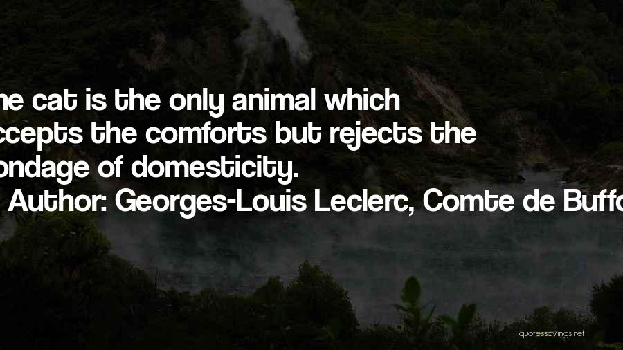 Georges-Louis Leclerc, Comte De Buffon Quotes: The Cat Is The Only Animal Which Accepts The Comforts But Rejects The Bondage Of Domesticity.