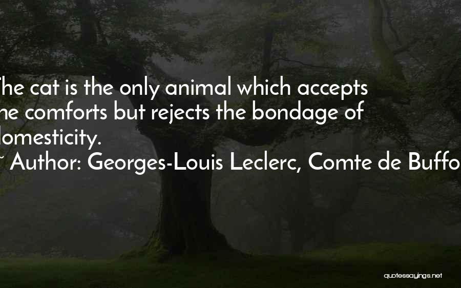 Georges-Louis Leclerc, Comte De Buffon Quotes: The Cat Is The Only Animal Which Accepts The Comforts But Rejects The Bondage Of Domesticity.