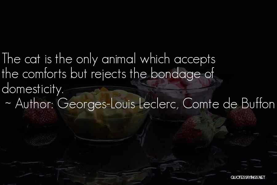 Georges-Louis Leclerc, Comte De Buffon Quotes: The Cat Is The Only Animal Which Accepts The Comforts But Rejects The Bondage Of Domesticity.