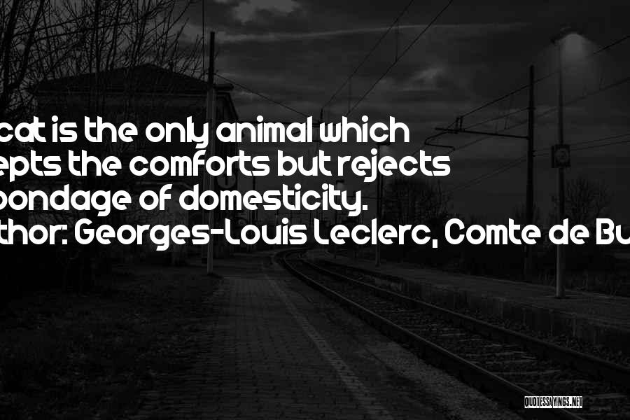 Georges-Louis Leclerc, Comte De Buffon Quotes: The Cat Is The Only Animal Which Accepts The Comforts But Rejects The Bondage Of Domesticity.
