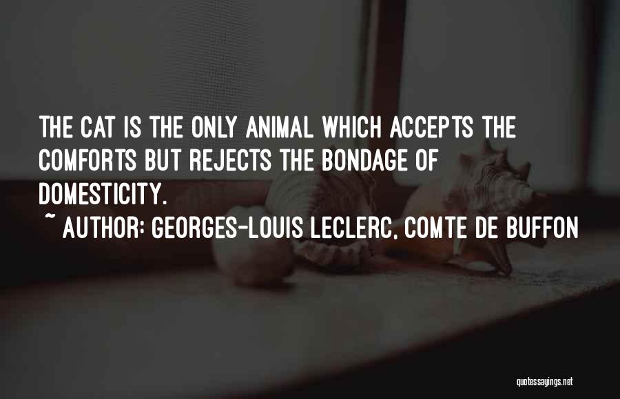 Georges-Louis Leclerc, Comte De Buffon Quotes: The Cat Is The Only Animal Which Accepts The Comforts But Rejects The Bondage Of Domesticity.