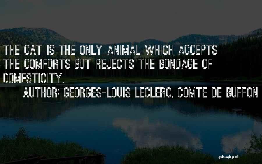Georges-Louis Leclerc, Comte De Buffon Quotes: The Cat Is The Only Animal Which Accepts The Comforts But Rejects The Bondage Of Domesticity.
