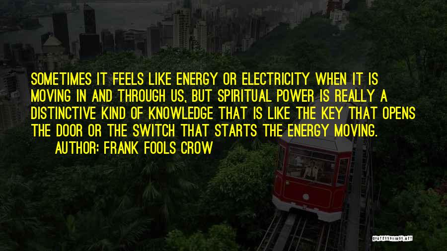 Frank Fools Crow Quotes: Sometimes It Feels Like Energy Or Electricity When It Is Moving In And Through Us, But Spiritual Power Is Really