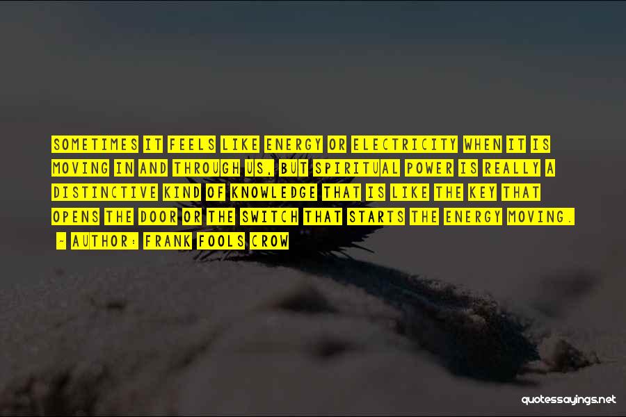 Frank Fools Crow Quotes: Sometimes It Feels Like Energy Or Electricity When It Is Moving In And Through Us, But Spiritual Power Is Really