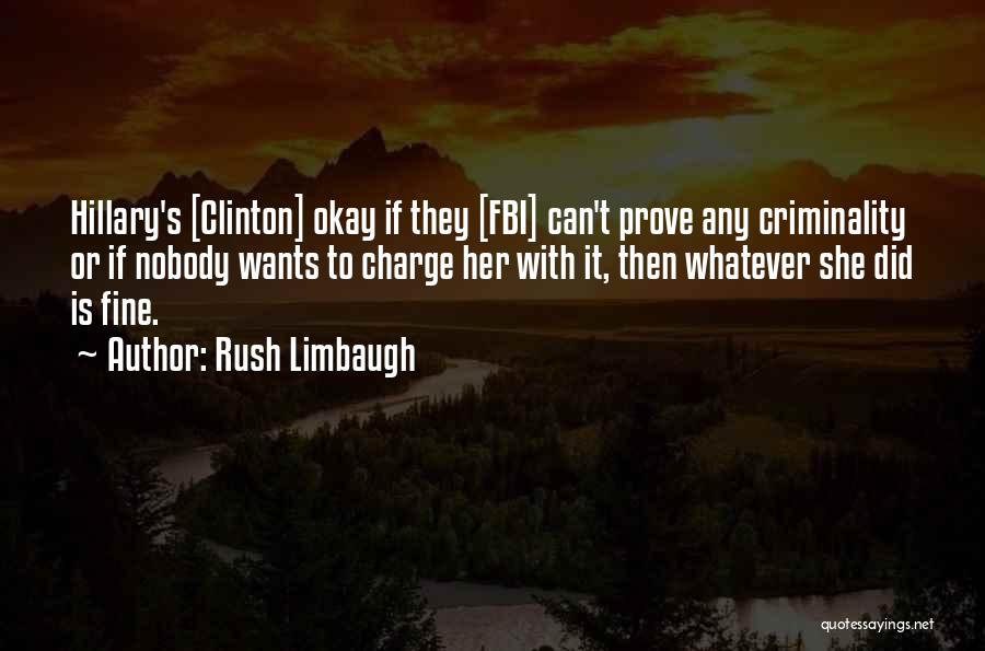 Rush Limbaugh Quotes: Hillary's [clinton] Okay If They [fbi] Can't Prove Any Criminality Or If Nobody Wants To Charge Her With It, Then