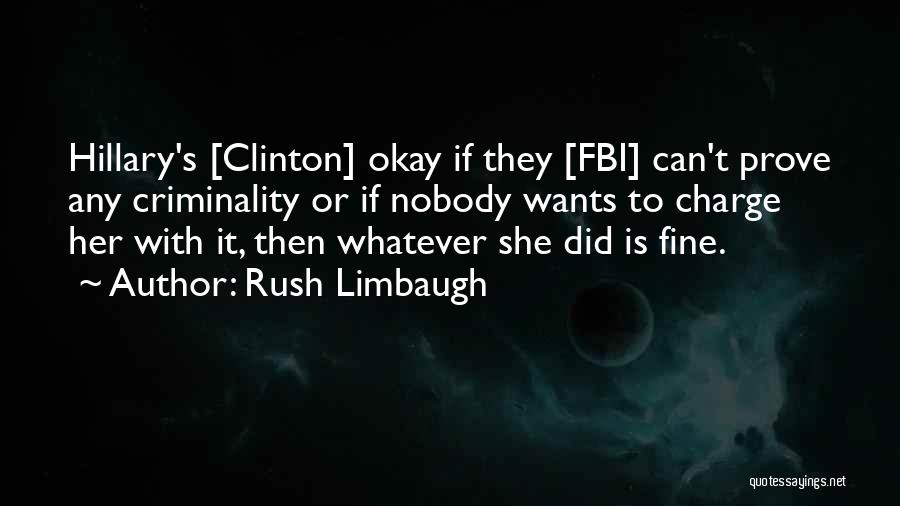 Rush Limbaugh Quotes: Hillary's [clinton] Okay If They [fbi] Can't Prove Any Criminality Or If Nobody Wants To Charge Her With It, Then