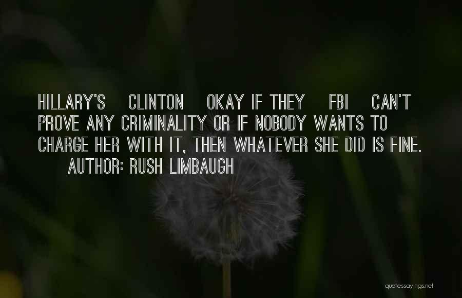 Rush Limbaugh Quotes: Hillary's [clinton] Okay If They [fbi] Can't Prove Any Criminality Or If Nobody Wants To Charge Her With It, Then