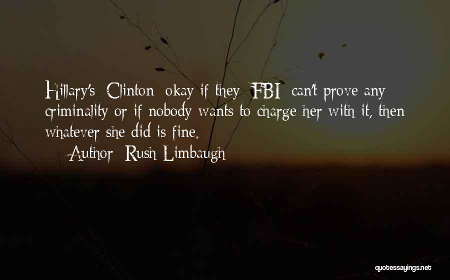Rush Limbaugh Quotes: Hillary's [clinton] Okay If They [fbi] Can't Prove Any Criminality Or If Nobody Wants To Charge Her With It, Then