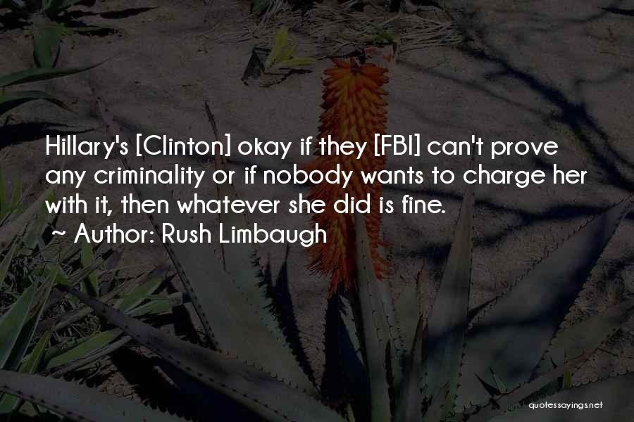 Rush Limbaugh Quotes: Hillary's [clinton] Okay If They [fbi] Can't Prove Any Criminality Or If Nobody Wants To Charge Her With It, Then