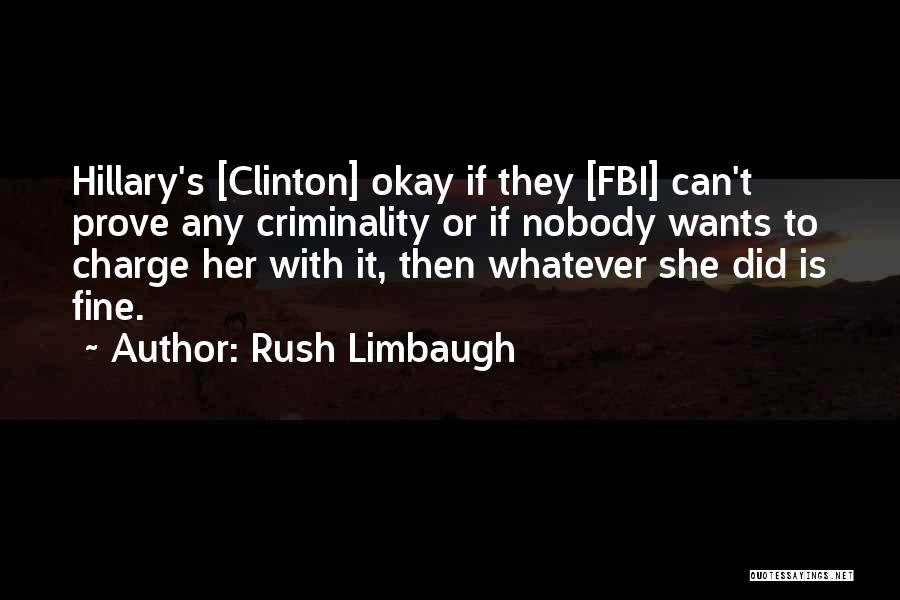 Rush Limbaugh Quotes: Hillary's [clinton] Okay If They [fbi] Can't Prove Any Criminality Or If Nobody Wants To Charge Her With It, Then