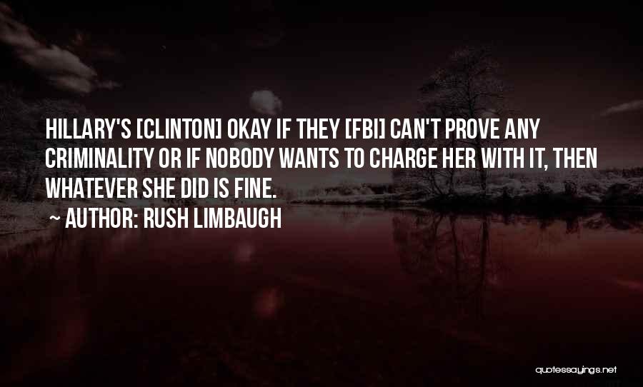 Rush Limbaugh Quotes: Hillary's [clinton] Okay If They [fbi] Can't Prove Any Criminality Or If Nobody Wants To Charge Her With It, Then