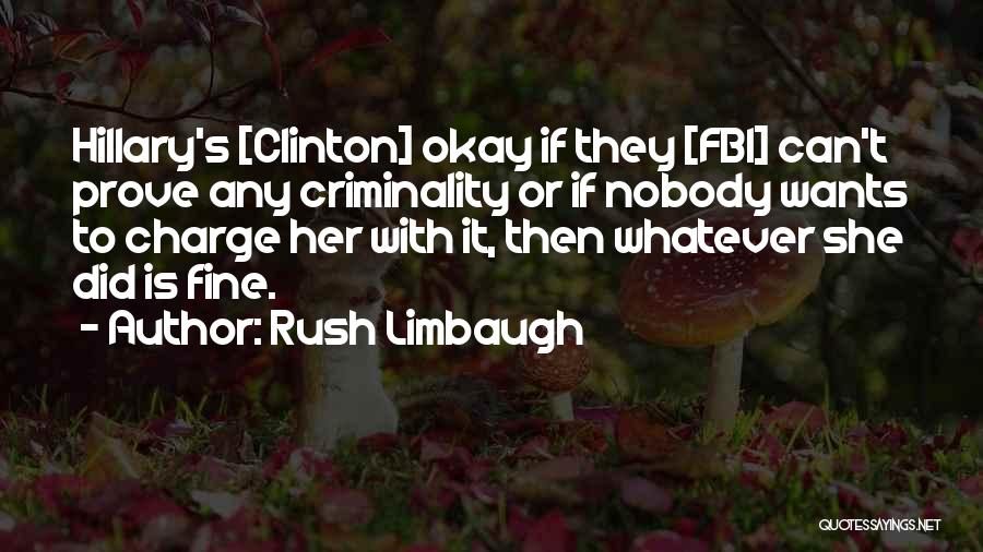 Rush Limbaugh Quotes: Hillary's [clinton] Okay If They [fbi] Can't Prove Any Criminality Or If Nobody Wants To Charge Her With It, Then